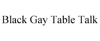 BLACK GAY TABLE TALK trademark