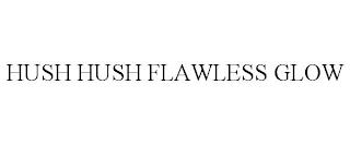 HUSH HUSH FLAWLESS GLOW trademark