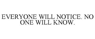 EVERYONE WILL NOTICE. NO ONE WILL KNOW. trademark