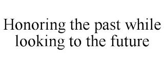 HONORING THE PAST WHILE LOOKING TO THE FUTURE trademark