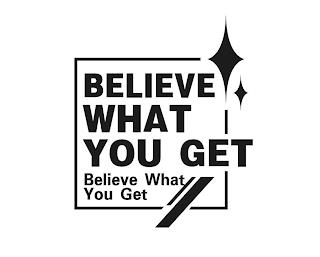 BELIEVE WHAT YOU GET BELIEVE WHAT YOU GET trademark