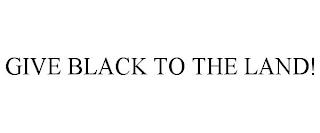 GIVE BLACK TO THE LAND! trademark