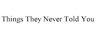 THINGS THEY NEVER TOLD YOU trademark