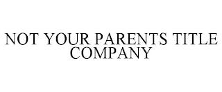 NOT YOUR PARENTS TITLE COMPANY trademark