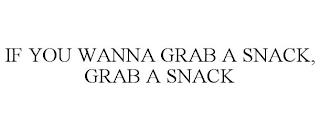 IF YOU WANNA GRAB A SNACK, GRAB A SNACK trademark