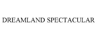 DREAMLAND SPECTACULAR trademark