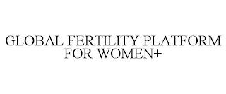 GLOBAL FERTILITY PLATFORM FOR WOMEN+ trademark