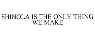 SHINOLA IS THE ONLY THING WE MAKE trademark