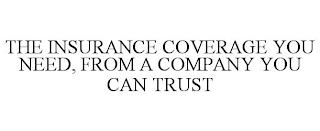 THE INSURANCE COVERAGE YOU NEED, FROM A COMPANY YOU CAN TRUST trademark