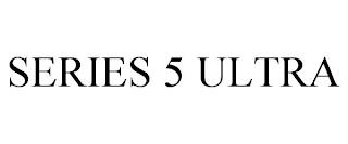 SERIES 5 ULTRA trademark