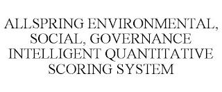 ALLSPRING ENVIRONMENTAL, SOCIAL, GOVERNANCE INTELLIGENT QUANTITATIVE SCORING SYSTEM trademark