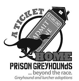 A TICKET $100.00 ADMIT E 2 HOME PRISON GREYHOUNDS ... BEYOND THE RACE. GREYHOUND AND LURCHER ADOPTIONS trademark