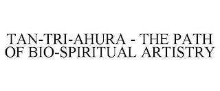 TAN-TRI-AHURA - THE PATH OF BIO-SPIRITUAL ARTISTRY trademark