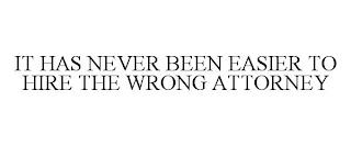 IT HAS NEVER BEEN EASIER TO HIRE THE WRONG ATTORNEY trademark