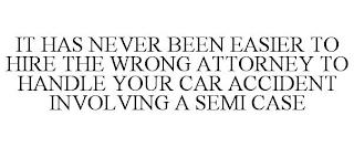 IT HAS NEVER BEEN EASIER TO HIRE THE WRONG ATTORNEY TO HANDLE YOUR CAR ACCIDENT INVOLVING A SEMI CASE trademark