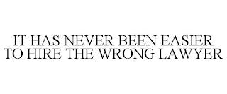 IT HAS NEVER BEEN EASIER TO HIRE THE WRONG LAWYER trademark