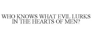 WHO KNOWS WHAT EVIL LURKS IN THE HEARTS OF MEN? trademark