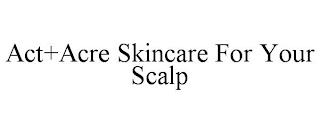 ACT+ACRE SKINCARE FOR YOUR SCALP trademark