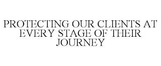 PROTECTING OUR CLIENTS AT EVERY STAGE OF THEIR JOURNEY trademark