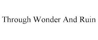 THROUGH WONDER AND RUIN trademark