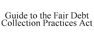 GUIDE TO THE FAIR DEBT COLLECTION PRACTICES ACT trademark