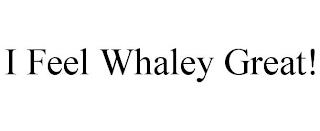 I FEEL WHALEY GREAT! trademark