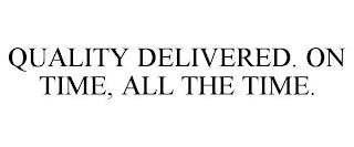 QUALITY DELIVERED. ON TIME, ALL THE TIME. trademark