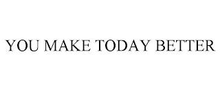 YOU MAKE TODAY BETTER trademark