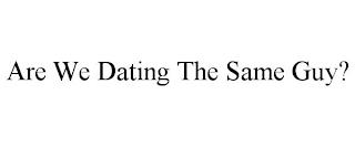 ARE WE DATING THE SAME GUY? trademark