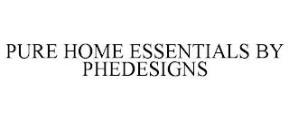 PURE HOME ESSENTIALS BY PHEDESIGNS trademark