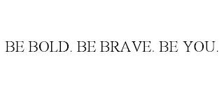 BE BOLD. BE BRAVE. BE YOU. trademark