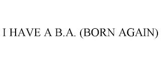 I HAVE A B.A. (BORN AGAIN) trademark