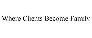 WHERE CLIENTS BECOME FAMILY trademark