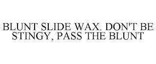 BLUNT SLIDE WAX. DON'T BE STINGY, PASS THE BLUNT trademark