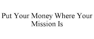 PUT YOUR MONEY WHERE YOUR MISSION IS trademark