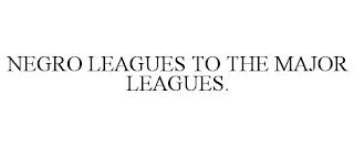 NEGRO LEAGUES TO THE MAJOR LEAGUES. trademark