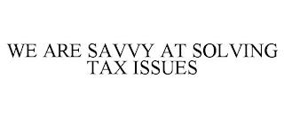 WE ARE SAVVY AT SOLVING TAX ISSUES trademark