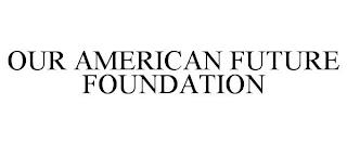 OUR AMERICAN FUTURE FOUNDATION trademark