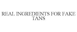 REAL INGREDIENTS FOR FAKE TANS trademark