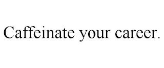 CAFFEINATE YOUR CAREER. trademark