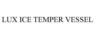 LUX ICE TEMPER VESSEL trademark