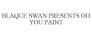 BLAQUE SWAN PRESENTS OH YOU PAINT trademark