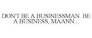 DON'T BE A BUSINESSMAN. BE A BUSINESS, MAANN... trademark