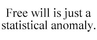 FREE WILL IS JUST A STATISTICAL ANOMALY. trademark