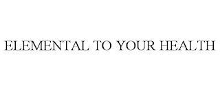 ELEMENTAL TO YOUR HEALTH trademark