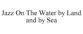 JAZZ ON THE WATER BY LAND AND BY SEA trademark