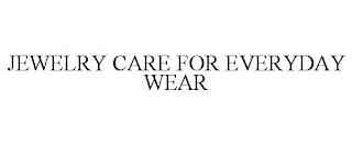 JEWELRY CARE FOR EVERYDAY WEAR trademark