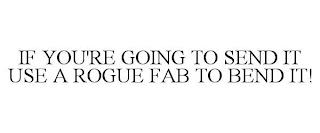 IF YOU'RE GOING TO SEND IT USE A ROGUE FAB TO BEND IT! trademark