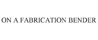 ON A FABRICATION BENDER trademark