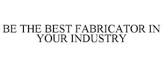 BE THE BEST FABRICATOR IN YOUR INDUSTRY trademark